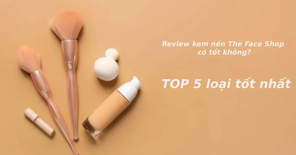 Review kem nền The Face Shop có tốt không? Top 5 loại tốt nhất